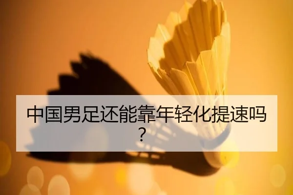 中国男足还能靠年轻化提速吗？