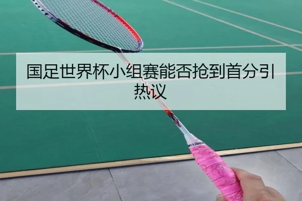 国足世界杯小组赛能否抢到首分引热议
